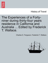 bokomslag The Experiences of a Forty-niner during thirty-four years residence in California and Australia ... Edited by Frederick T. Wallace.