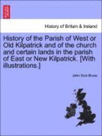 bokomslag History of the Parish of West or Old Kilpatrick and of the Church and Certain Lands in the Parish of East or New Kilpatrick. [With Illustrations.]