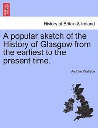 bokomslag A Popular Sketch of the History of Glasgow from the Earliest to the Present Time.