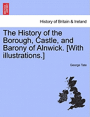 bokomslag History of the Borough, Castle, and Barony of Alnwick. [With illustrations.] Vol. I