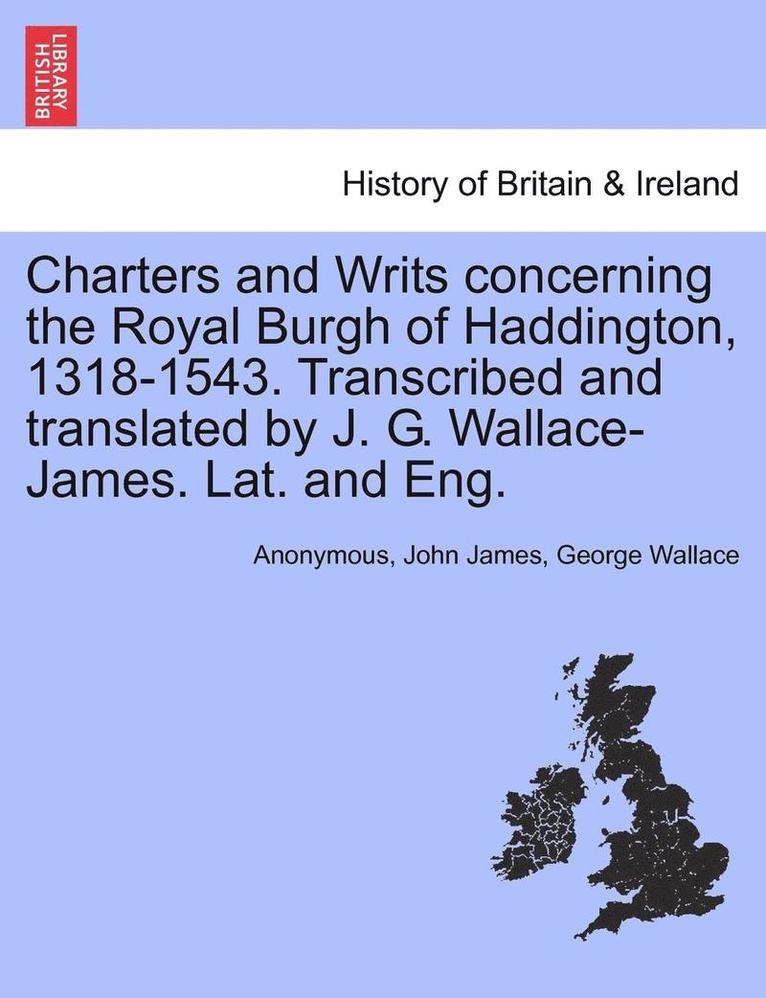 Anonymous, John James - Charters and Writs Concerning the Royal Burgh of Haddington, 1318-1543. Transcribed and Translated by J. G. Wallace-James. Lat. and Eng., Häftad