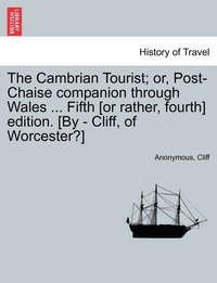 bokomslag Cambrian Tourist; or, Post-Chaise companion through Wales ... Fifth [or rather, fourth] edition. [By - Cliff, of Worcester?]