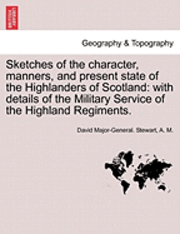David Major Stewart, A. M - Sketches of the Character, Manners, and Present State of the Highlanders of Scotland: With Details of the Military Service of the Highland Regiments., Häftad