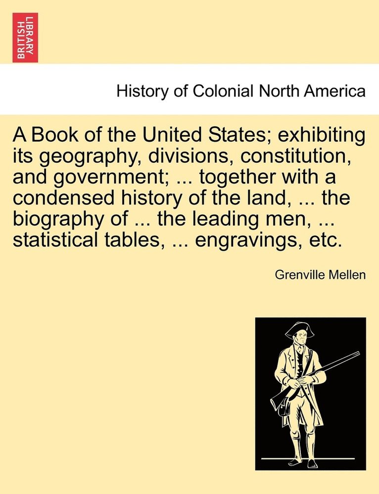 A Book of the United States; exhibiting its geography, divisions, constitution, and government; ... together with a condensed history of the land, ... the biography of ... the leading men, ... 1