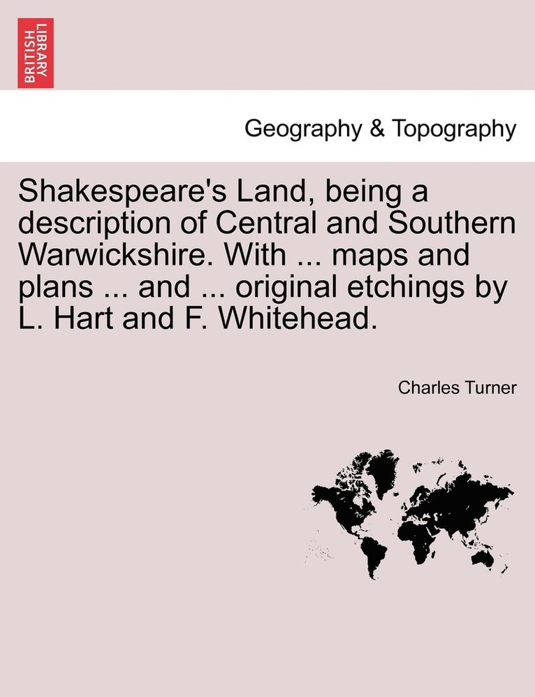 Shakespeare's Land, being a description of Central and Southern Warwickshire. With ... maps and plans ... and ... original etchings by L. Hart and F. Whitehead. 1