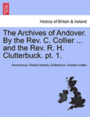 bokomslag The Archives of Andover. by the REV. C. Collier ... and the REV. R. H. Clutterbuck. PT. 1.