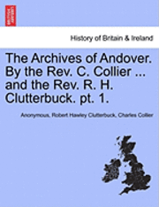 The Archives of Andover. by the REV. C. Collier ... and the REV. R. H. Clutterbuck. PT. 1. 1