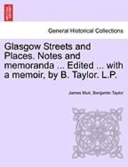 James Muir, Benjamin Taylor - Glasgow Streets and Places. Notes and Memoranda ... Edited ... with a Memoir, by B. Taylor. L.P., Häftad