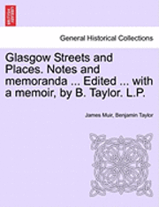 Glasgow Streets and Places. Notes and Memoranda ... Edited ... with a Memoir, by B. Taylor. L.P. 1