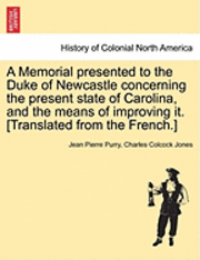 A Memorial Presented to the Duke of Newcastle Concerning the Present State of Carolina, and the Means of Improving It. [Translated from the French.] 1