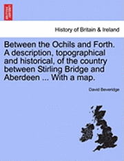 bokomslag Between the Ochils and Forth. a Description, Topographical and Historical, of the Country Between Stirling Bridge and Aberdeen ... with a Map.
