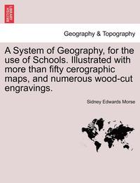 bokomslag A System of Geography, for the Use of Schools. Illustrated with More Than Fifty Cerographic Maps, and Numerous Wood-Cut Engravings.