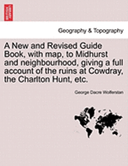 bokomslag A New and Revised Guide Book, with Map, to Midhurst and Neighbourhood, Giving a Full Account of the Ruins at Cowdray, the Charlton Hunt, Etc.