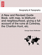 A New and Revised Guide Book, with Map, to Midhurst and Neighbourhood, Giving a Full Account of the Ruins at Cowdray, the Charlton Hunt, Etc. 1