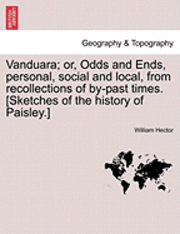 bokomslag Vanduara; Or, Odds and Ends, Personal, Social and Local, from Recollections of By-Past Times. [Sketches of the History of Paisley.]