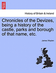 bokomslag Chronicles of the Devizes, Being a History of the Castle, Parks and Borough of That Name, Etc.