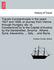 bokomslag Travels Constantinople in the Years 1827 and 1828, or Journey from Vienna Through Hungary, Etc. to Constantinocity to the Capital of Austria by the Dardanelles .Smyrna . Athens . Syria, Alexandria,