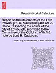 bokomslag Report on the Statements of the Lord Provost [I.E. K. MacKenzie] and Mr. A. Bruce, Respecting the Affairs of the City of Edinburgh, Submitted to the Committee of the Guildry . with Ms. Note by Lord