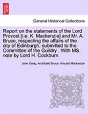 bokomslag Report on the Statements of the Lord Provost [I.E. K. MacKenzie] and Mr. A. Bruce, Respecting the Affairs of the City of Edinburgh, Submitted to the Committee of the Guildry . with Ms. Note by Lord...