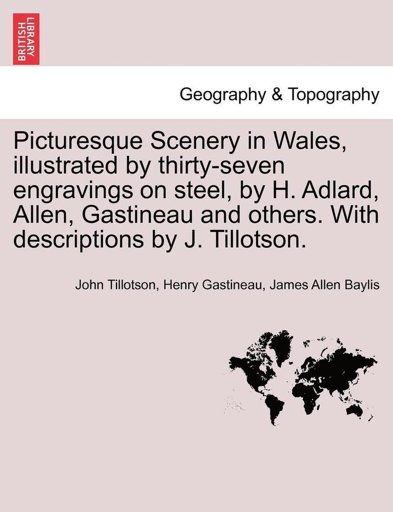 Picturesque Scenery in Wales, Illustrated by Thirty-Seven Engravings on Steel, by H. Adlard, Allen, Gastineau and Others. with Descriptions by J. Tillotson. 1
