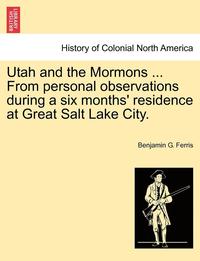 bokomslag Utah and the Mormons ... from Personal Observations During a Six Months' Residence at Great Salt Lake City.