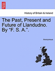 The Past, Present and Future of Llandudno. by &quot;F. S. A..&quot; 1