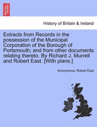 bokomslag Extracts from Records in the possession of the Municipal Corporation of the Borough of Portsmouth; and from other documents relating thereto. By Richard J. Murrell and Robert East. [With plans.]