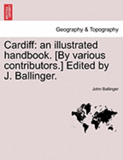 bokomslag Cardiff: An Illustrated Handbook. [By Various Contributors.] Edited by J. Ballinger.