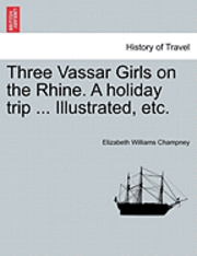 bokomslag Three Vassar Girls on the Rhine. a Holiday Trip ... Illustrated, Etc.
