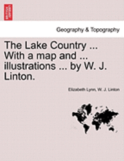 bokomslag The Lake Country ... with a Map and ... Illustrations ... by W. J. Linton.