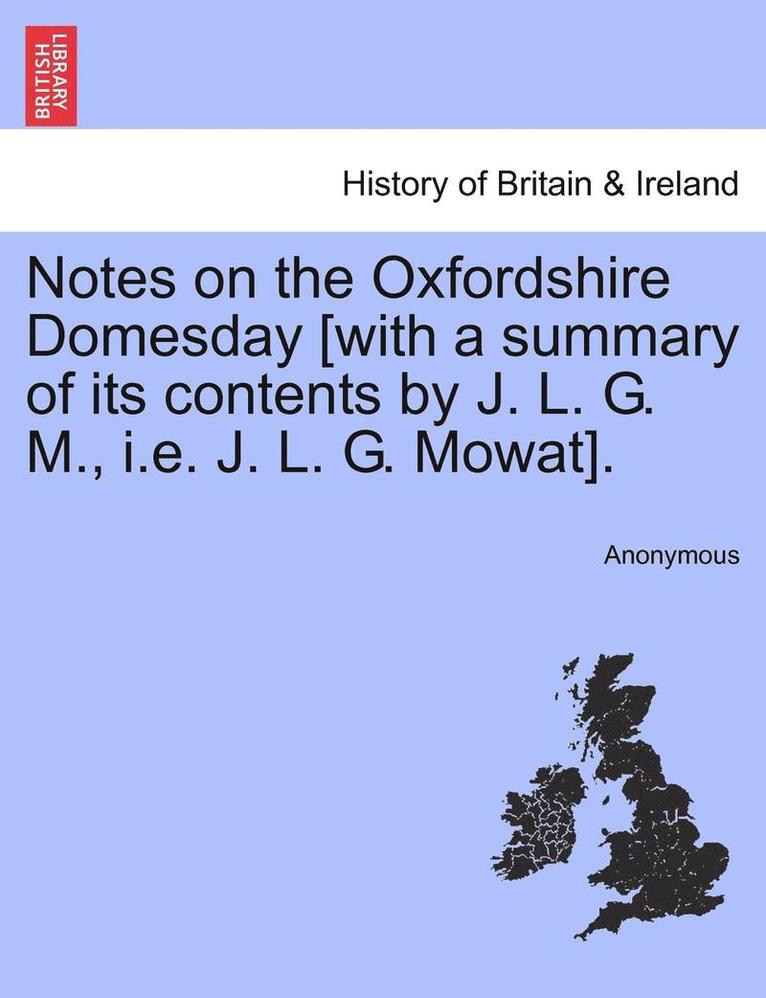 Notes on the Oxfordshire Domesday [With a Summary of Its Contents by J. L. G. M., i.e. J. L. G. Mowat]. 1