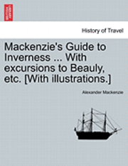 bokomslag MacKenzie's Guide to Inverness ... with Excursions to Beauly, Etc. [With Illustrations.]