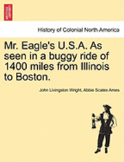 Mr. Eagle's U.S.A. as Seen in a Buggy Ride of 1400 Miles from Illinois to Boston. 1