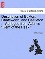 bokomslag Description of Buxton, Chatsworth, and Castleton ... Abridged from Adam's "Gem of the Peak.."