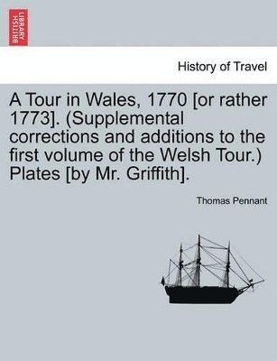 Tour in Wales, 1770 [Or Rather 1773]. (Supplemental Corrections and Additions to the First Volume of the Welsh Tour.) Plates [By Mr. Griffith]. Vol. II
