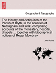 bokomslag The History and Antiquities of the Parish of Blyth, in the Counties of Nottingham and York, Comprising Accounts of the Monastery, Hospital, Chapels ... Together with Biographical Notices of Roger