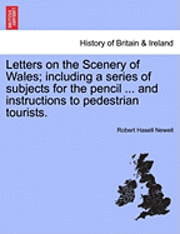 bokomslag Letters on the Scenery of Wales; Including a Series of Subjects for the Pencil ... and Instructions to Pedestrian Tourists.
