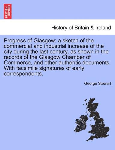 George Stewart - Progress of Glasgow: A Sketch of the Commercial and Industrial Increase of the City During the Last Century, as Shown in the Records of the, Häftad