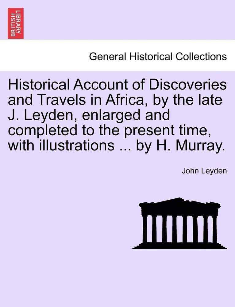 Historical Account of Discoveries and Travels in Africa, by the late J. Leyden, enlarged and completed to the present time, with illustrations ... by H. Murray.