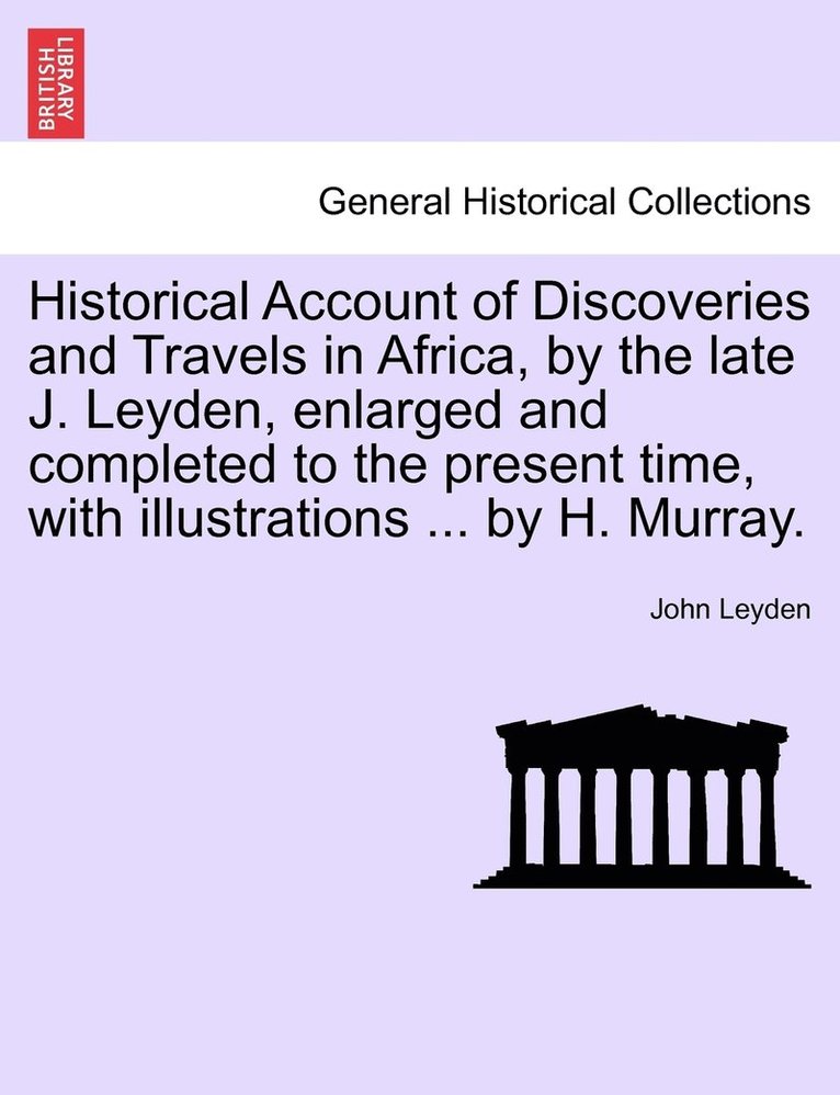 Historical Account of Discoveries and Travels in Africa, by the late J. Leyden, enlarged and completed to the present time, with illustrations ... by H. Murray. 1