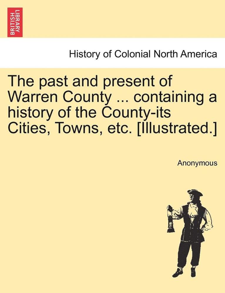 The Past and Present of Warren County ... Containing a History of the County-Its Cities, Towns, Etc. [Illustrated.] 1