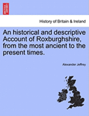 bokomslag An Historical and Descriptive Account of Roxburghshire, from the Most Ancient to the Present Times.