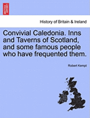 Convivial Caledonia. Inns and Taverns of Scotland, and Some Famous People Who Have Frequented Them. 1