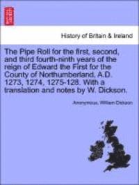 bokomslag The Pipe Roll for the First, Second, and Third Fourth-Ninth Years of the Reign of Edward the First for the County of Northumberland, A.D. 1273, 1274, 1275-128. with a Translation and Notes by W.