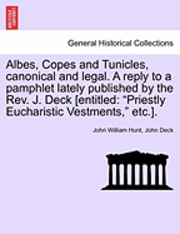 bokomslag Albes, Copes and Tunicles, Canonical and Legal. a Reply to a Pamphlet Lately Published by the Rev. J. Deck [entitled