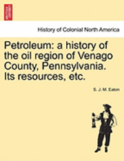bokomslag Petroleum: A History of the Oil Region of Venago County, Pennsylvania. Its Resources, Etc.