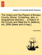 bokomslag The Voters and Tax-Payers of Bureau County, Illinois. Containing, Also, a Biographical Directory ... a History of the County and State [By N. Matson], Etc. [With Plates and a Map.]