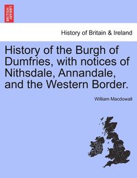 bokomslag History of the Burgh of Dumfries, with notices of Nithsdale, Annandale, and the Western Border.