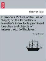 George Brannon - Brannon's Picture of the Isle of Wight; Or, the Expeditious Traveller's Index to Its Prominent Beauties and Objects of Interest, Etc. [With Plates.], Häftad