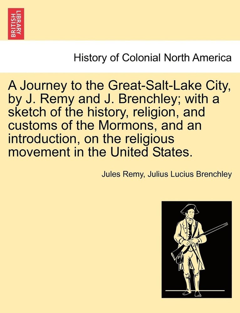 A Journey to the Great-Salt-Lake City, by J. Remy and J. Brenchley; with a sketch of the history, religion, and customs of the Mormons, and an introduction, on the religious movement in the United 1